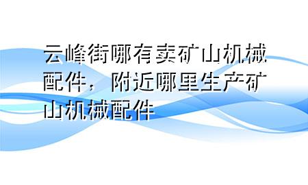 云峰街哪有卖矿山机械配件，附近哪里生产矿山机械配件