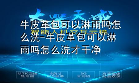 牛皮革包可以淋雨吗怎么洗-牛皮革包可以淋雨吗怎么洗才干净