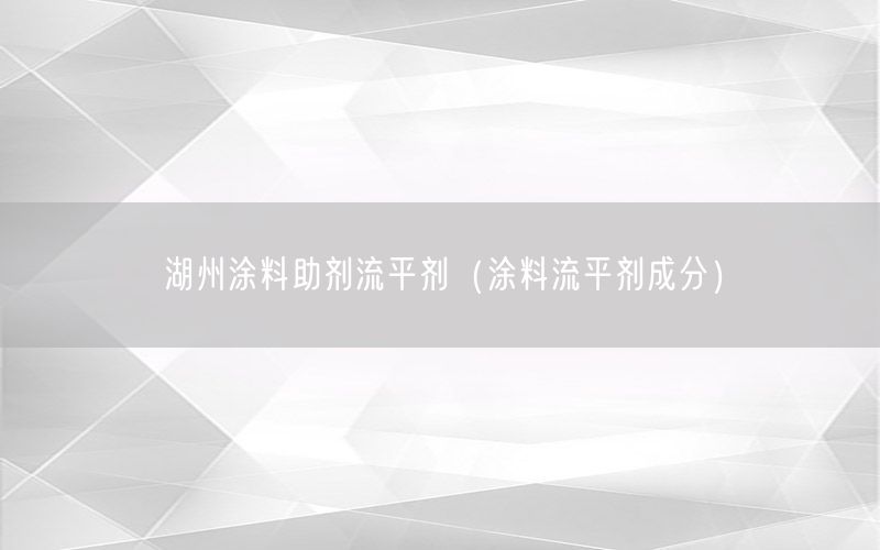 湖州涂料助剂流平剂（涂料流平剂成分）