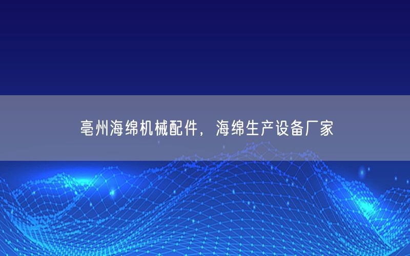 亳州海绵机械配件，海绵生产设备厂家