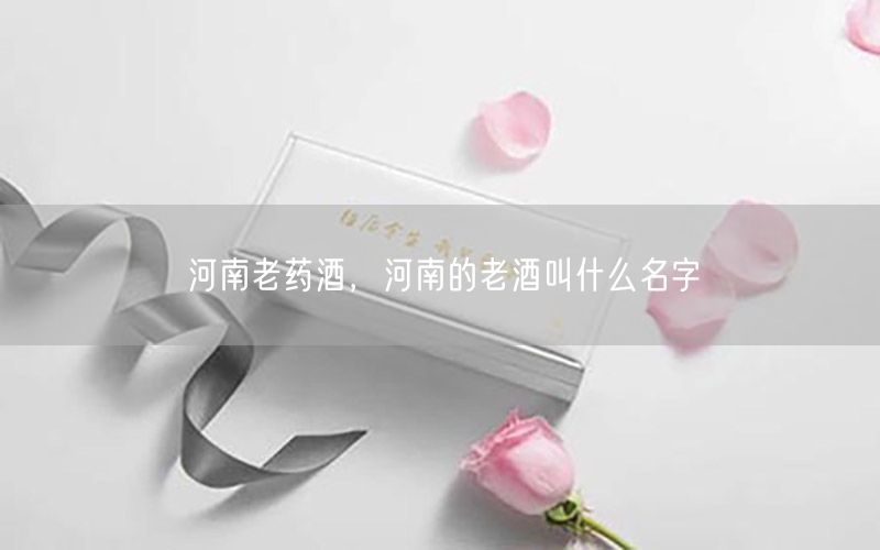 河南老药酒，河南的老酒叫什么名字