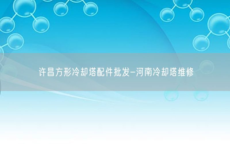 许昌方形冷却塔配件批发-河南冷却塔维修