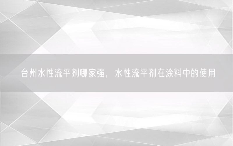 台州水性流平剂哪家强，水性流平剂在涂料中的使用