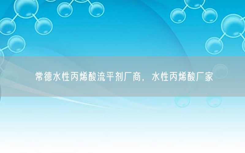 常德水性丙烯酸流平剂厂商，水性丙烯酸厂家