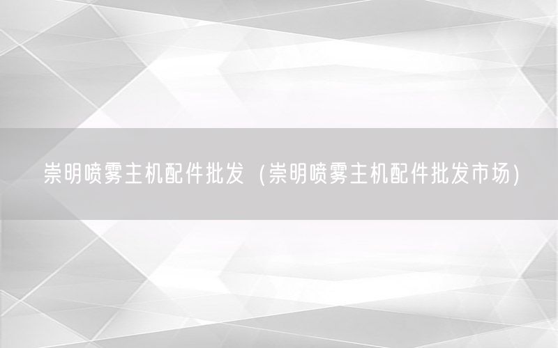 崇明喷雾主机配件批发（崇明喷雾主机配件批发市场）