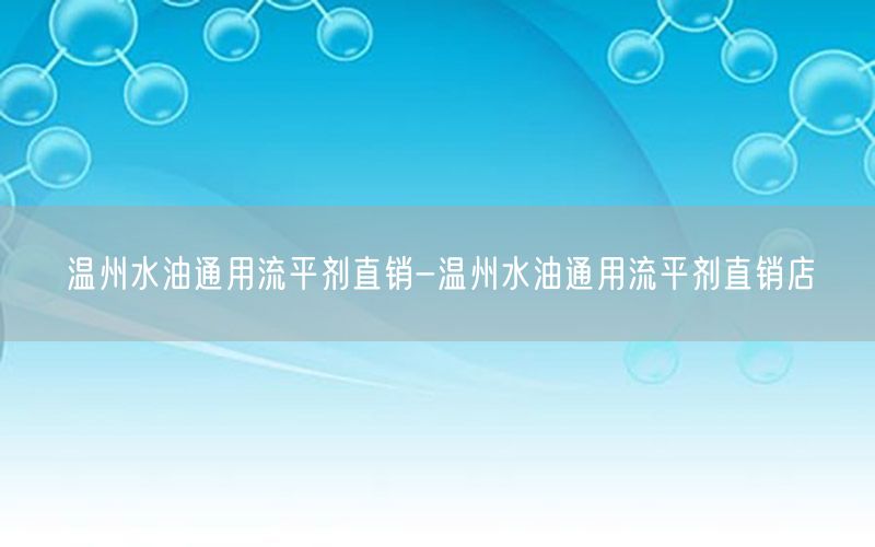 温州水油通用流平剂直销-温州水油通用流平剂直销店