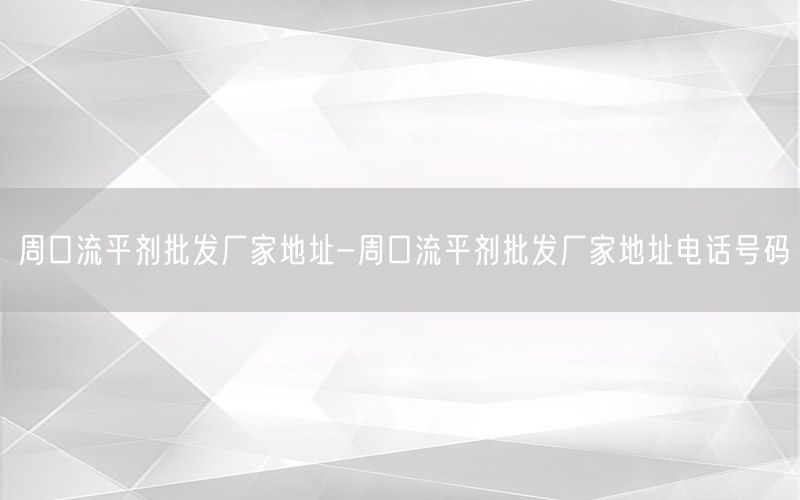 周口流平剂批发厂家地址-周口流平剂批发厂家地址电话号码