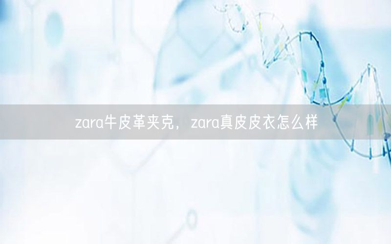 zara牛皮革夹克，zara真皮皮衣怎么样