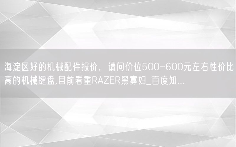 海淀区好的机械配件报价，请问价位500-600元左右性价比高的机械键盘,目前看重RAZER黑寡妇_百度知...