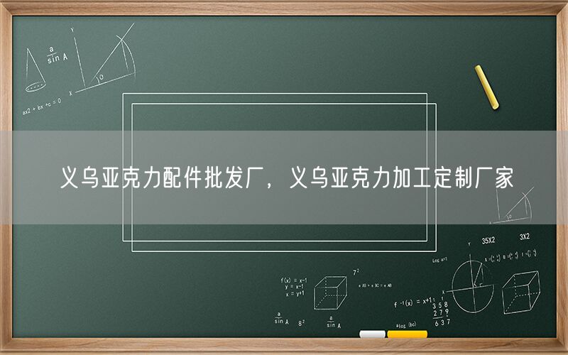 义乌亚克力配件批发厂，义乌亚克力加工定制厂家