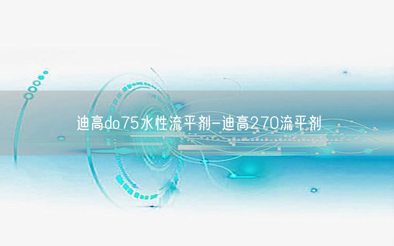 迪高do75水性流平剂-迪高270流平剂