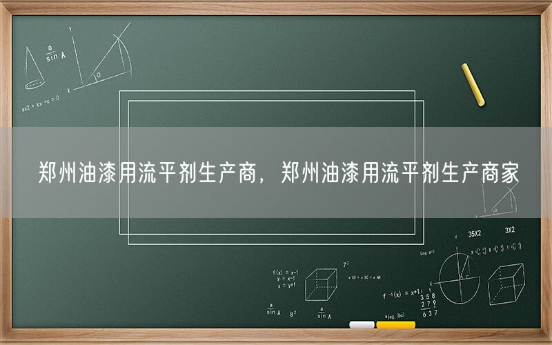 郑州油漆用流平剂生产商，郑州油漆用流平剂生产商家