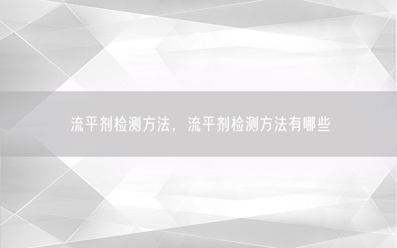 流平剂检测方法，流平剂检测方法有哪些