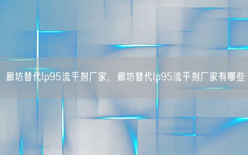 廊坊替代lp95流平剂厂家，廊坊替代lp95流平剂厂家有哪些