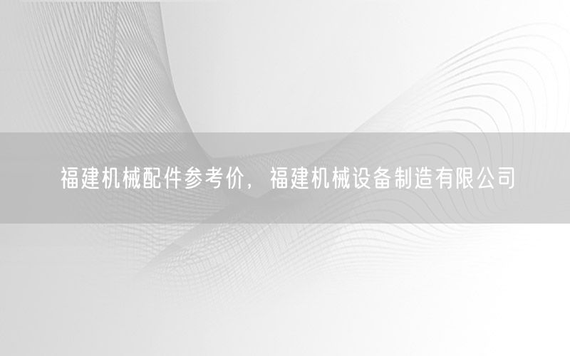 福建机械配件参考价，福建机械设备制造有限公司