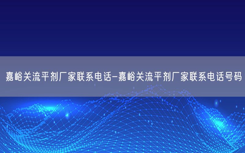 嘉峪关流平剂厂家联系电话-嘉峪关流平剂厂家联系电话号码