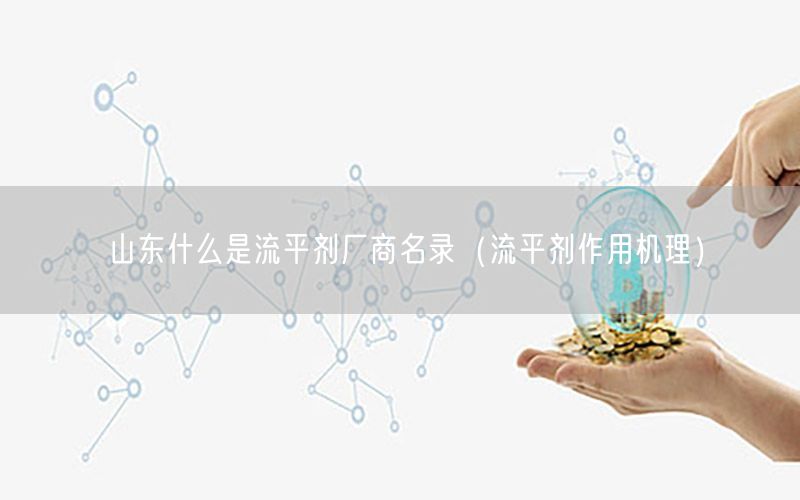 山东什么是流平剂厂商名录（流平剂作用机理）