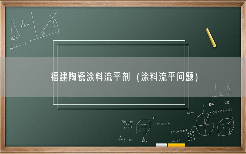 福建陶瓷涂料流平剂（涂料流平问题）