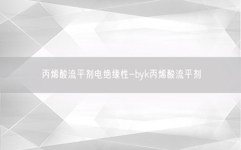 丙烯酸流平剂电绝缘性-byk丙烯酸流平剂