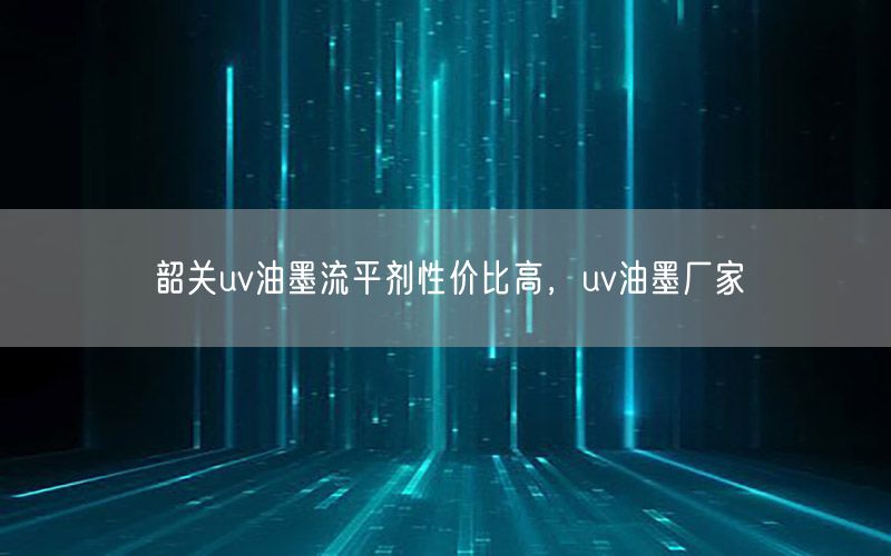 韶关uv油墨流平剂性价比高，uv油墨厂家