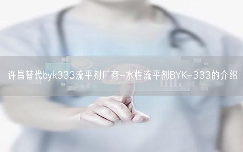 许昌替代byk333流平剂厂商-水性流平剂BYK-333的介绍