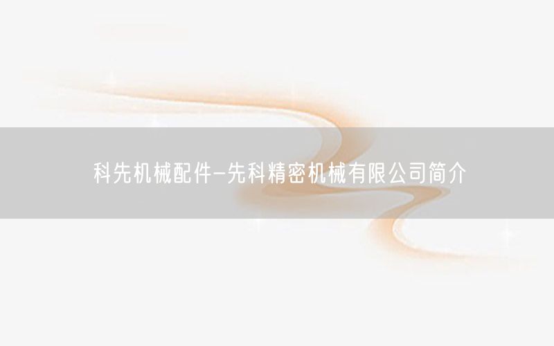 科先机械配件-先科精密机械有限公司简介