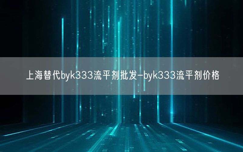 上海替代byk333流平剂批发-byk333流平剂价格