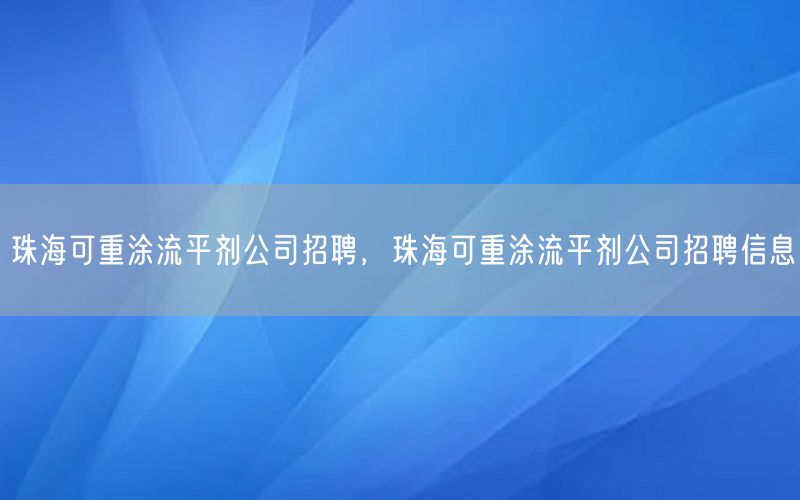 珠海可重涂流平剂公司招聘，珠海可重涂流平剂公司招聘信息