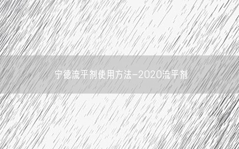 宁德流平剂使用方法-2020流平剂