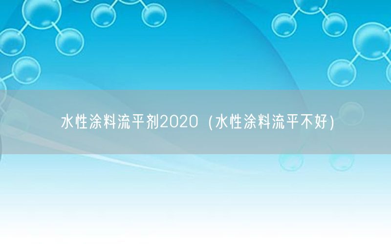 水性涂料流平剂2020（水性涂料流平不好）