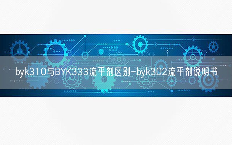 byk310与BYK333流平剂区别-byk302流平剂说明书