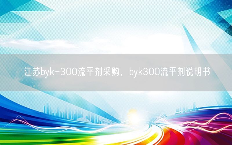 江苏byk-300流平剂采购，byk300流平剂说明书