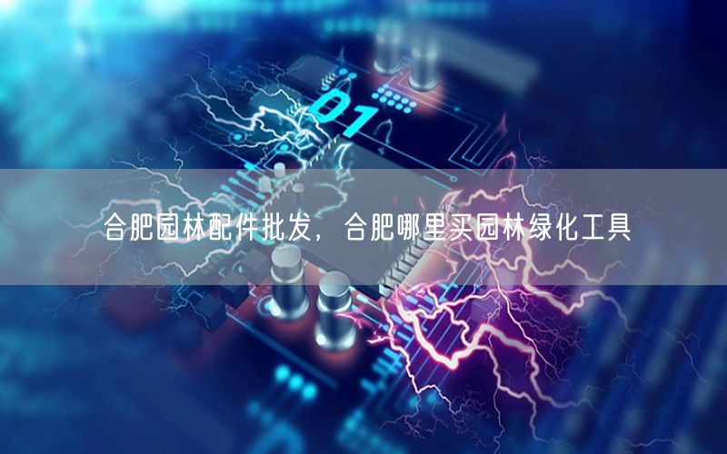 合肥园林配件批发，合肥哪里买园林绿化工具