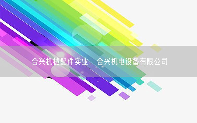 合兴机械配件实业，合兴机电设备有限公司