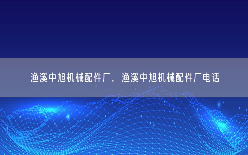 渔溪中旭机械配件厂，渔溪中旭机械配件厂电话