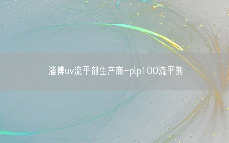 淄博uv流平剂生产商-plp100流平剂