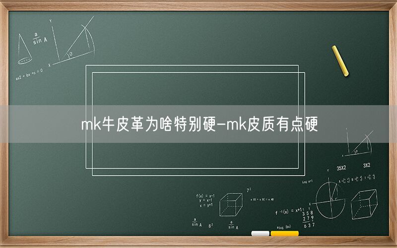 mk牛皮革为啥特别硬-mk皮质有点硬