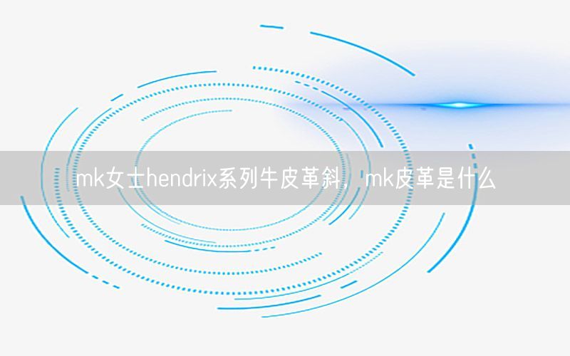 mk女士hendrix系列牛皮革斜，mk皮革是什么