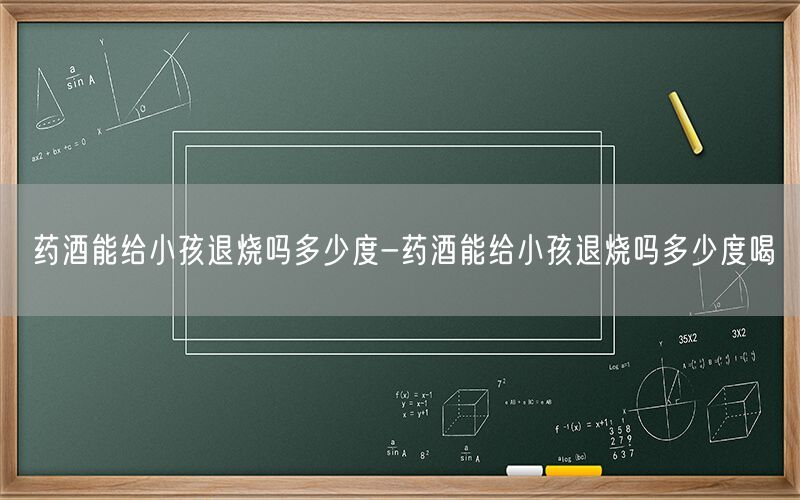 药酒能给小孩退烧吗多少度-药酒能给小孩退烧吗多少度喝