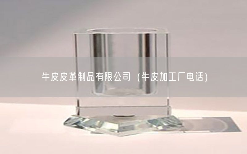 牛皮皮革制品有限公司（牛皮加工厂电话）