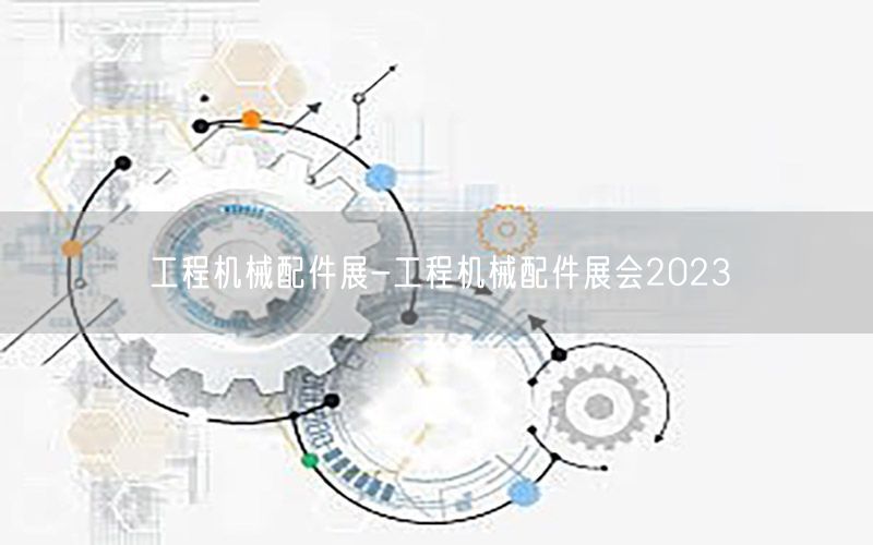 工程机械配件展-工程机械配件展会2023