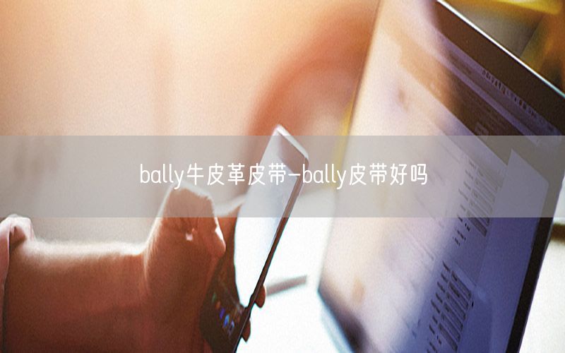 bally牛皮革皮带-bally皮带好吗