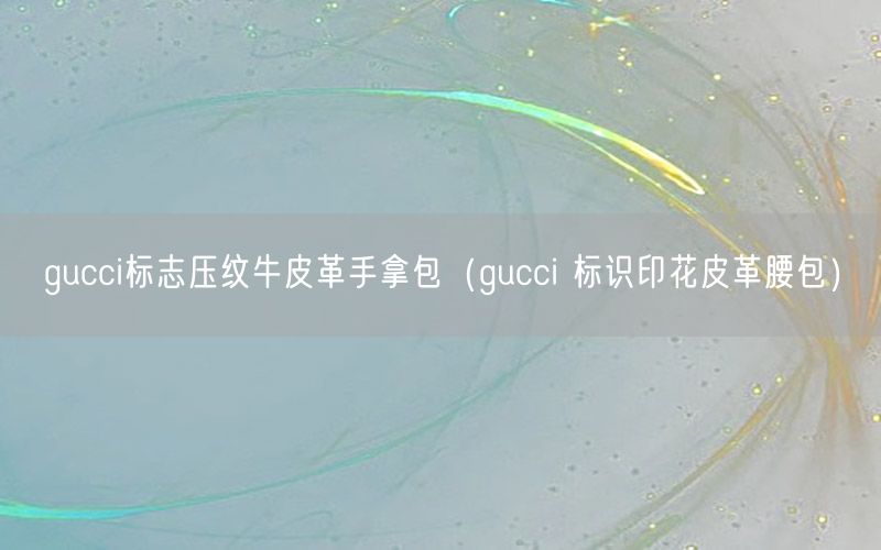 gucci标志压纹牛皮革手拿包（gucci 标识印花皮革腰包）