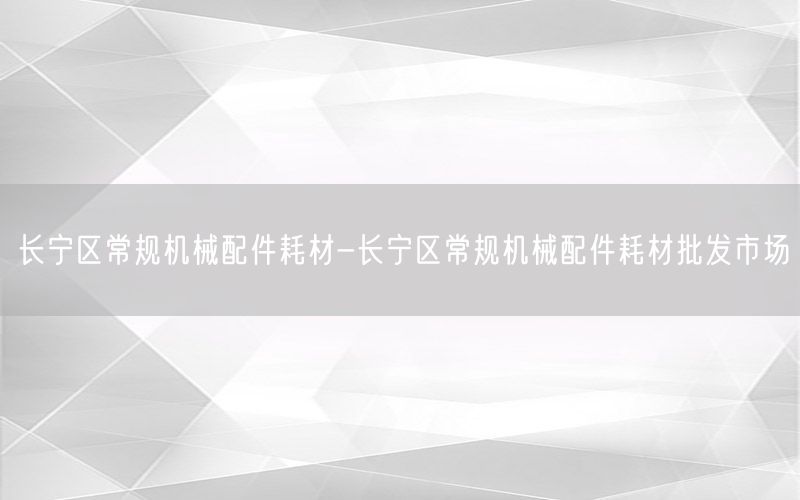 长宁区常规机械配件耗材-长宁区常规机械配件耗材批发市场