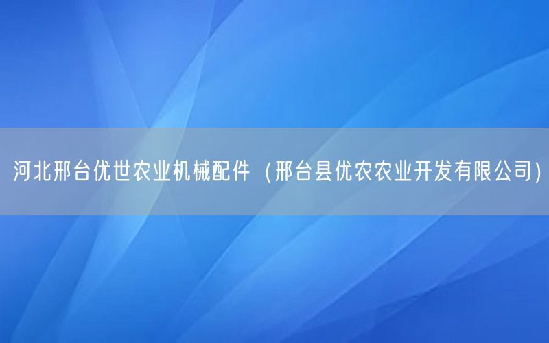 河北邢台优世农业机械配件（邢台县优农农业开发有限公司）