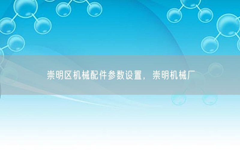 崇明区机械配件参数设置，崇明机械厂