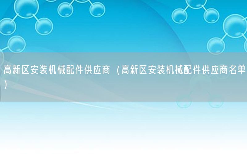 高新区安装机械配件供应商（高新区安装机械配件供应商名单）