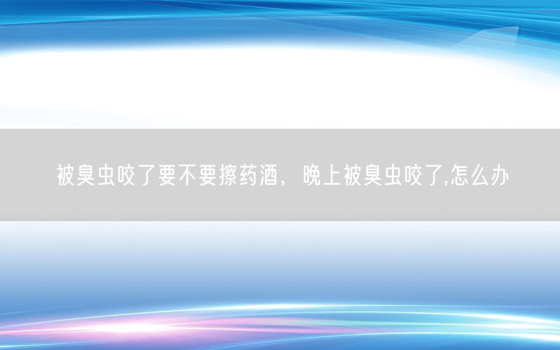 被臭虫咬了要不要擦药酒，晚上被臭虫咬了,怎么办