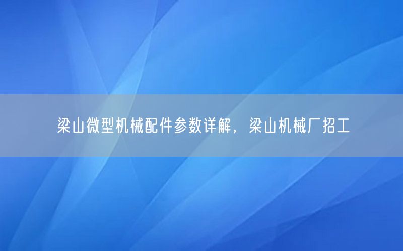 梁山微型机械配件参数详解，梁山机械厂招工