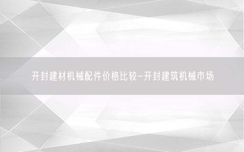 开封建材机械配件价格比较-开封建筑机械市场